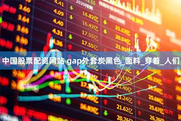 中国股票配资网站 gap外套炭黑色_面料_穿着_人们
