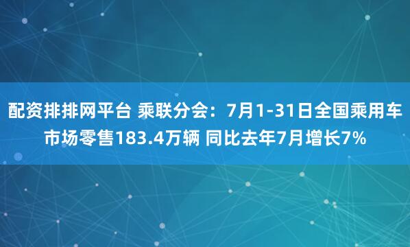 配资排排网平台 乘联分会：7月1-31日全国乘用车市场零售183.4万辆 同比去年7月增长7%