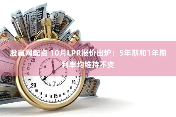 股赢网配资 10月LPR报价出炉：5年期和1年期利率均维持不变