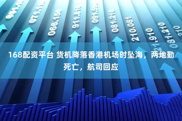 168配资平台 货机降落香港机场时坠海，两地勤死亡，航司回应