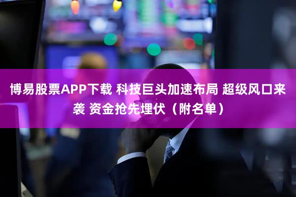 博易股票APP下载 科技巨头加速布局 超级风口来袭 资金抢先埋伏（附名单）