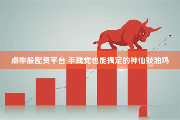 点牛股配资平台 手残党也能搞定的神仙豉油鸡