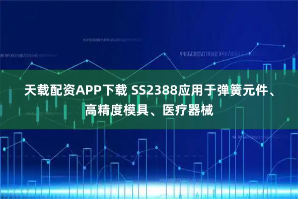 天载配资APP下载 SS2388应用于弹簧元件、高精度模具、医疗器械