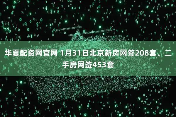 华夏配资网官网 1月31日北京新房网签208套、二手房网签453套