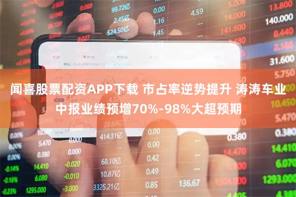 闻喜股票配资APP下载 市占率逆势提升 涛涛车业中报业绩预增70%-98%大超预期