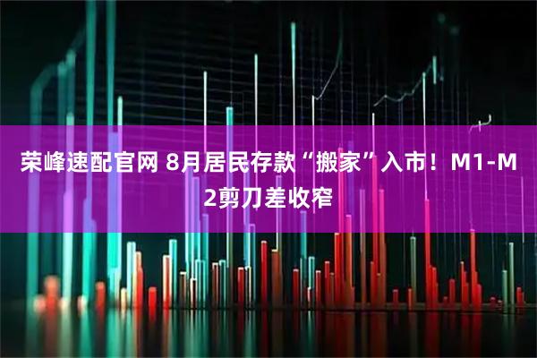 荣峰速配官网 8月居民存款“搬家”入市！M1-M2剪刀差收窄